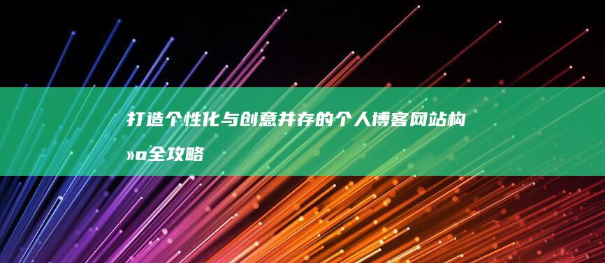 打造个性化与创意并存的个人博客网站构建全攻略